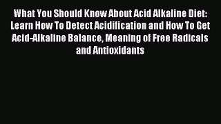 READ book What You Should Know About Acid Alkaline Diet: Learn How To Detect Acidification