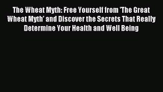 READ book The Wheat Myth: Free Yourself from 'The Great Wheat Myth' and Discover the Secrets