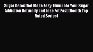 READ FREE E-books Sugar Detox Diet Made Easy: Eliminate Your Sugar Addiction Naturally and