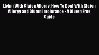 READ FREE E-books Living With Gluten Allergy: How To Deal With Gluten Allergy and Gluten Intolerance