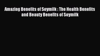 Downlaod Full [PDF] Free Amazing Benefits of Soymilk : The Health Benefits and Beauty Benefits