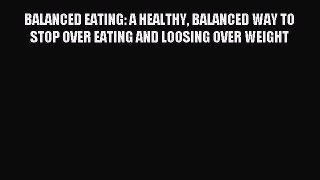 READ book BALANCED EATING: A HEALTHY BALANCED WAY TO STOP OVER EATING AND LOOSING OVER WEIGHT
