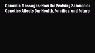 Read Genomic Messages: How the Evolving Science of Genetics Affects Our Health Families and
