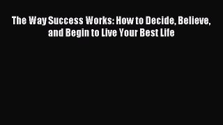 [Download] The Way Success Works: How to Decide Believe and Begin to Live Your Best Life Read