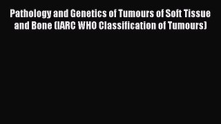 Read Pathology and Genetics of Tumours of Soft Tissue and Bone (IARC WHO Classification of