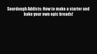 Read Sourdough Addicts: How to make a starter and bake your own epic breads! Ebook Free