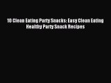READ book 10 Clean Eating Party Snacks: Easy Clean Eating Healthy Party Snack Recipes Full