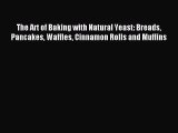 Read The Art of Baking with Natural Yeast: Breads Pancakes Waffles Cinnamon Rolls and Muffins