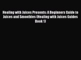 READ book Healing with Juices Presents: A Beginners Guide to Juices and Smoothies (Healing