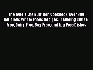 READ book The Whole Life Nutrition Cookbook: Over 300 Delicious Whole Foods Recipes Including