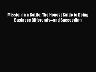 [Download] Mission in a Bottle: The Honest Guide to Doing Business Differently--and Succeeding