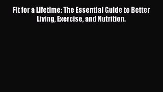 READ book Fit for a Lifetime: The Essential Guide to Better Living Exercise and Nutrition.