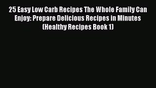 READ book 25 Easy Low Carb Recipes The Whole Family Can Enjoy: Prepare Delicious Recipes in