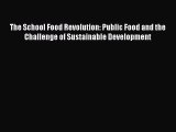 Read Books The School Food Revolution: Public Food and the Challenge of Sustainable Development