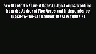 Read Books We Wanted a Farm: A Back-to-the-Land Adventure from the Author of Five Acres and