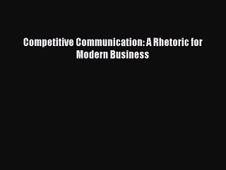 Read Competitive Communication: A Rhetoric for Modern Business Ebook Free