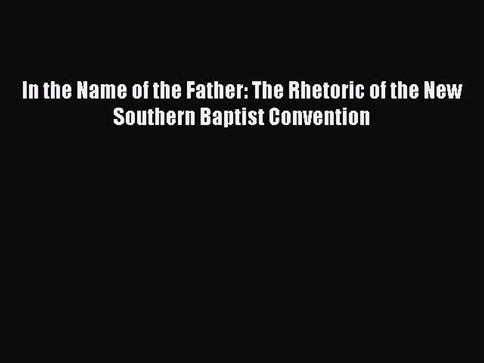 Read In the Name of the Father: The Rhetoric of the New Southern Baptist Convention Ebook Free