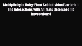 Read Multiplicity in Unity: Plant Subindividual Variation and Interactions with Animals (Interspecific