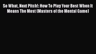 FREE DOWNLOAD So What Next Pitch!: How To Play Your Best When It Means The Most (Masters of