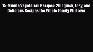 Download 15-Minute Vegetarian Recipes: 200 Quick Easy and Delicious Recipes the Whole Family