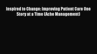 Read Inspired to Change: Improving Patient Care One Story at a Time (Ache Management) Ebook