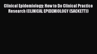 Read Clinical Epidemiology: How to Do Clinical Practice Research (CLINICAL EPIDEMIOLOGY (SACKETT))