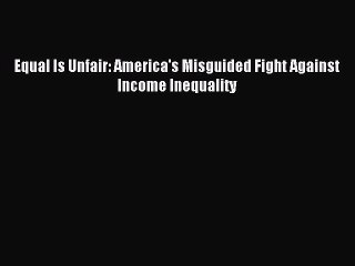 [Download] Equal Is Unfair: America's Misguided Fight Against Income Inequality PDF Online