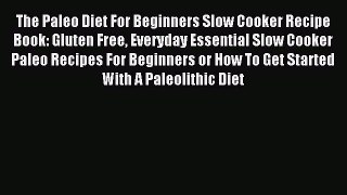 READ FREE E-books The Paleo Diet For Beginners Slow Cooker Recipe Book: Gluten Free Everyday