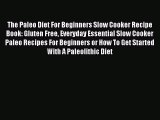 READ FREE E-books The Paleo Diet For Beginners Slow Cooker Recipe Book: Gluten Free Everyday