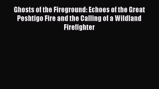 Read Books Ghosts of the Fireground: Echoes of the Great Peshtigo Fire and the Calling of a