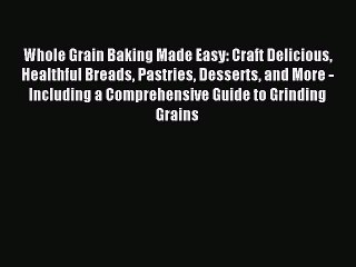 Download Video: Read Whole Grain Baking Made Easy: Craft Delicious Healthful Breads Pastries Desserts and More