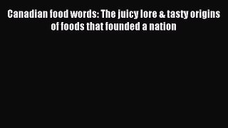 Download Canadian food words: The juicy lore & tasty origins of foods that founded a nation