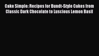 Read Cake Simple: Recipes for Bundt-Style Cakes from Classic Dark Chocolate to Luscious Lemon