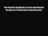 Read The Popsicle Cookbook: Ice Pop and Popsicle Recipes for 50 Delicious Frozen Desserts Ebook