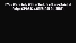 Free [PDF] Downlaod If You Were Only White: The Life of Leroy Satchel Paige (SPORTS & AMERICAN