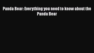 Read Books Panda Bear: Everything you need to know about the Panda Bear E-Book Free