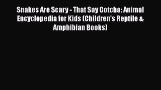 Read Books Snakes Are Scary - That Say Gotcha: Animal Encyclopedia for Kids (Children's Reptile