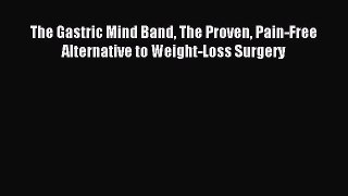 FREE EBOOK ONLINE The Gastric Mind Band The Proven Pain-Free Alternative to Weight-Loss Surgery