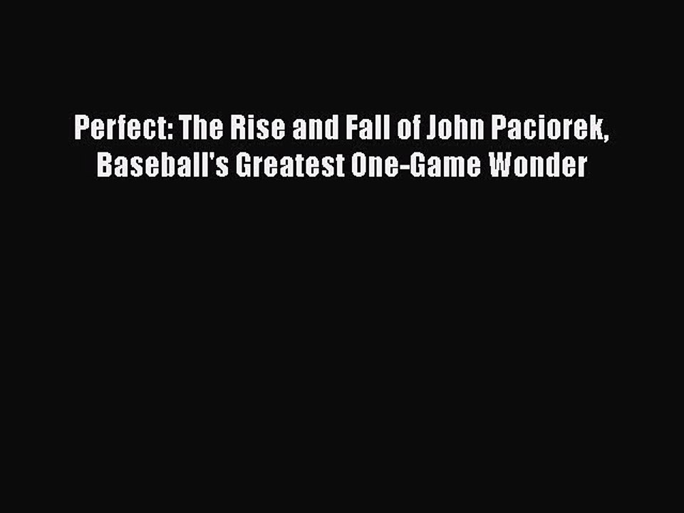 READ book Perfect: The Rise and Fall of John Paciorek Baseball's Greatest One-Game Wonder