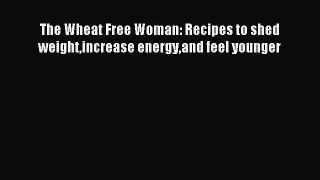 READ FREE E-books The Wheat Free Woman: Recipes to shed weightincrease energyand feel younger