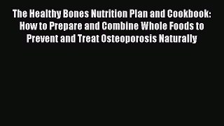 Read The Healthy Bones Nutrition Plan and Cookbook: How to Prepare and Combine Whole Foods