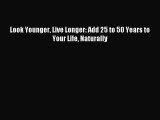 READ FREE E-books Look Younger Live Longer: Add 25 to 50 Years to Your Life Naturally Free