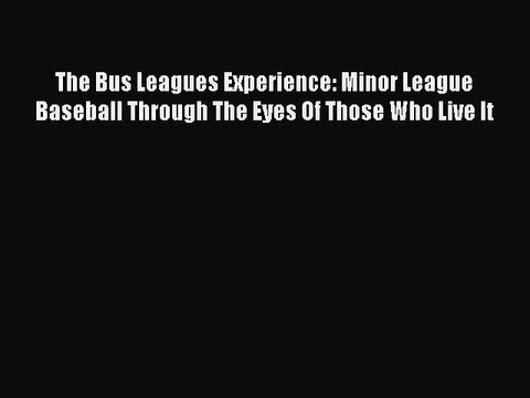 READ book The Bus Leagues Experience: Minor League Baseball Through The Eyes Of Those Who