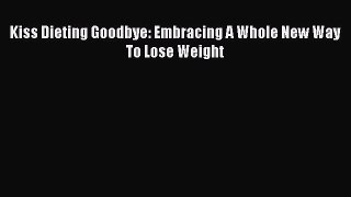 Read Kiss Dieting Goodbye: Embracing A Whole New Way To Lose Weight Ebook Free