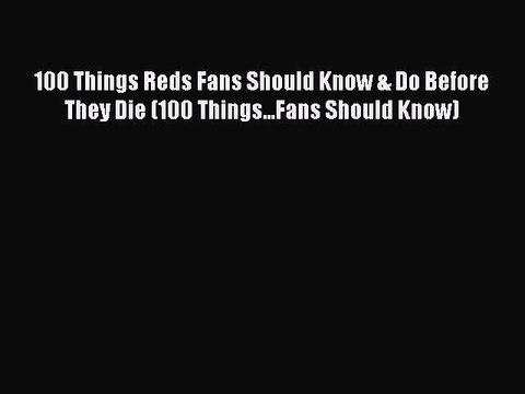 READ book 100 Things Reds Fans Should Know & Do Before They Die (100 Things...Fans Should