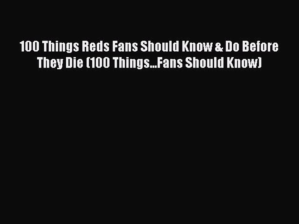 READ book 100 Things Reds Fans Should Know & Do Before They Die (100 Things...Fans Should