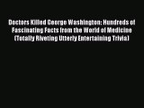 Read Doctors Killed George Washington: Hundreds of Fascinating Facts from the World of Medicine