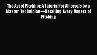 READ book The Act of Pitching: A Tutorial for All Levels by a Master Technician—Detailing