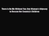 Download There Is No Me Without You: One Woman's Odyssey to Rescue Her Country's Children PDF