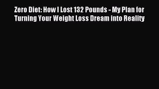 Read Zero Diet: How I Lost 132 Pounds - My Plan for Turning Your Weight Loss Dream into Reality